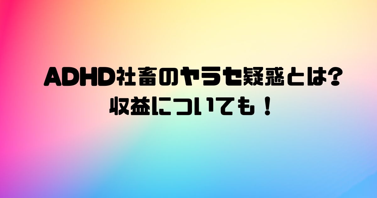 ADHD社畜のヤラセ疑惑とは?収益についても！