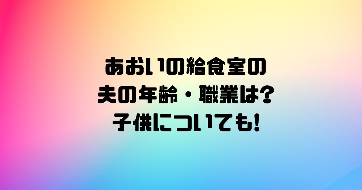 あおいの給食室の夫の年齢・職業は?子供についても!
