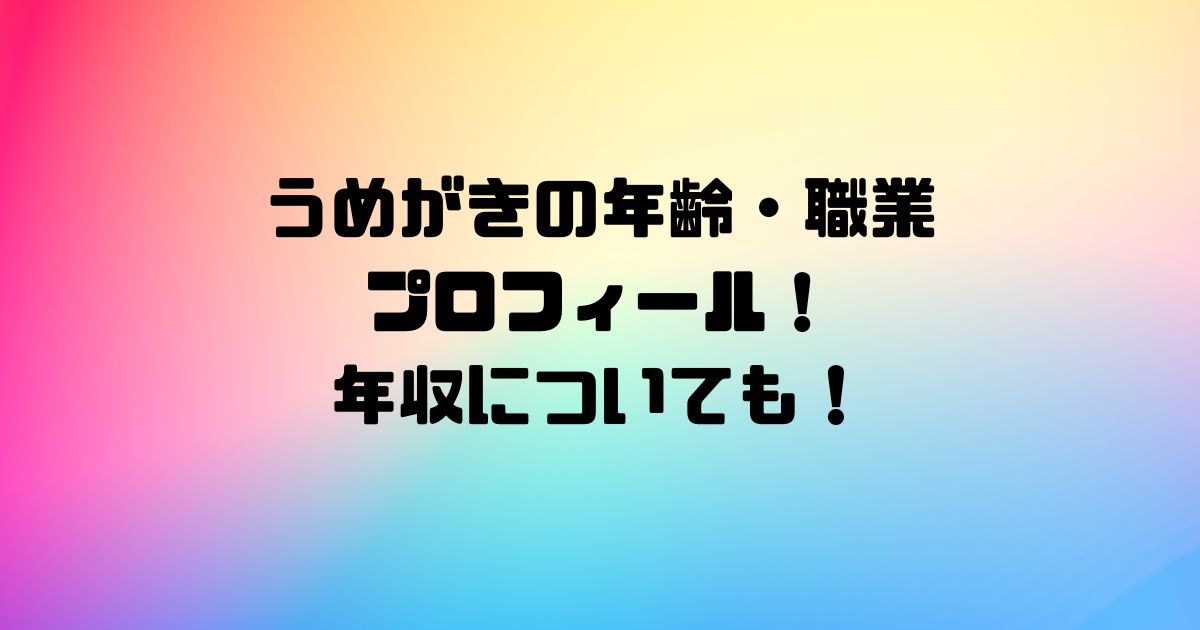 うめがきの年齢・職業プロフィール！年収についても！