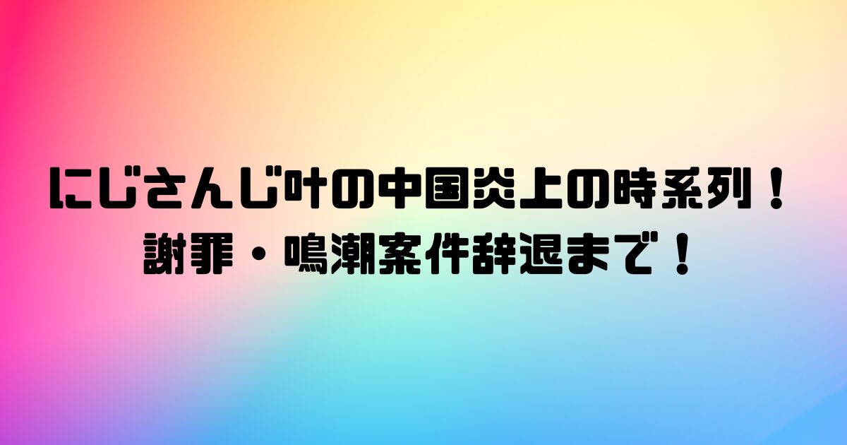 にじさんじ叶の中国炎上の時系列！謝罪・鳴潮案件辞退まで！