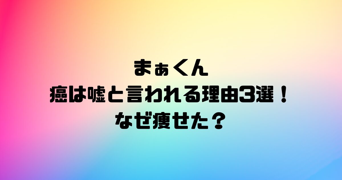 まぁくんの癌は嘘と言われる理由3選！なぜ痩せた？