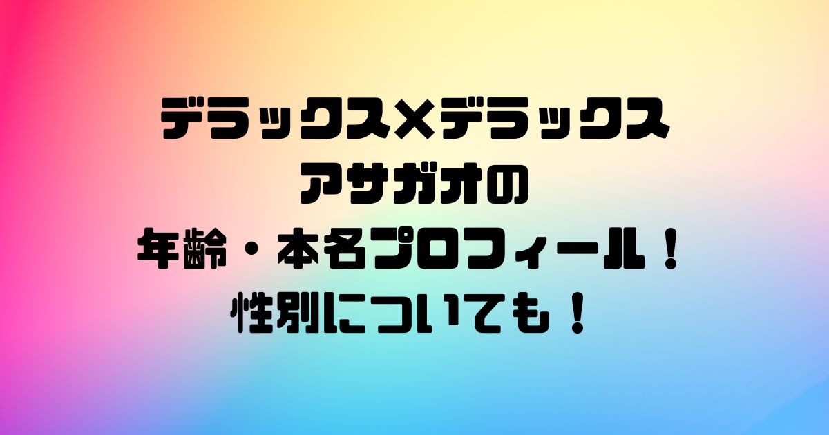 デラックス×デラックスアサガオの年齢・本名プロフィール！性別についても！