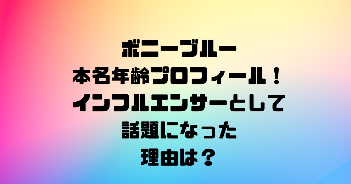 ボニーブルーの本名年齢プロフィール！インフルエンサーとして話題になった理由は？