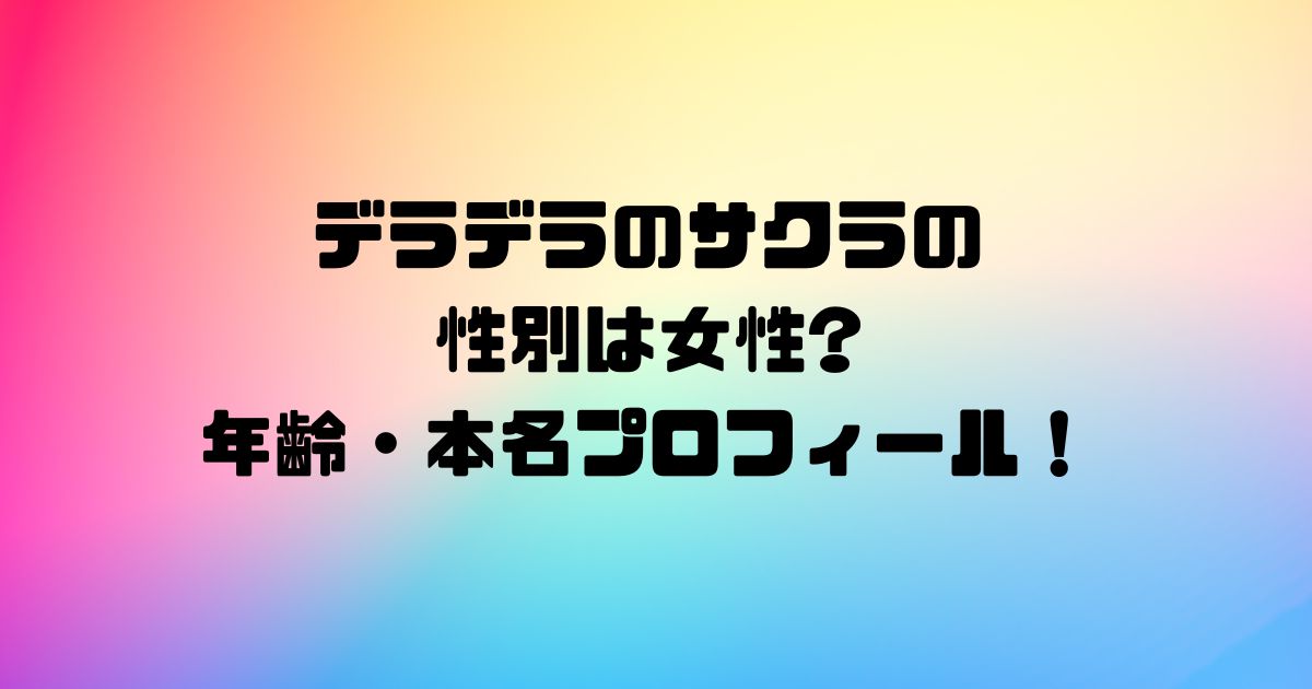 デラデラのサクラの性別は女性?年齢・本名プロフィール！