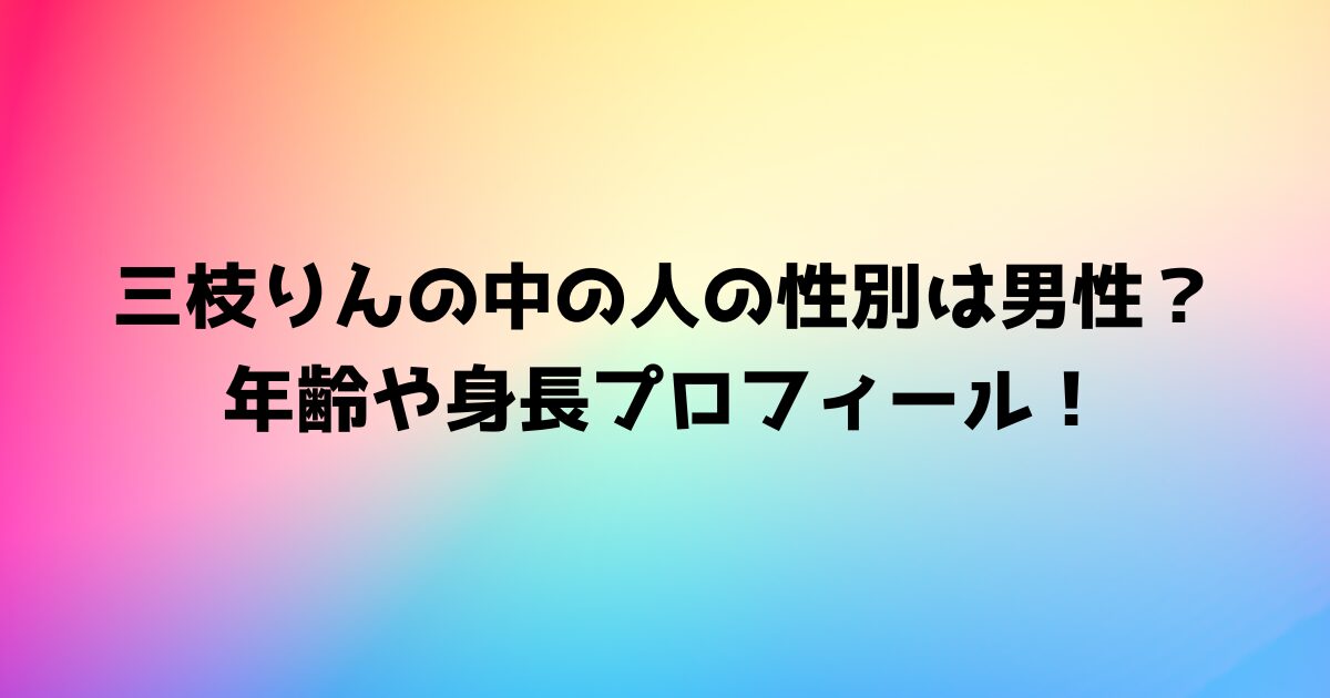 三枝りんの中の人の性別は男性？年齢や身長プロフィール！