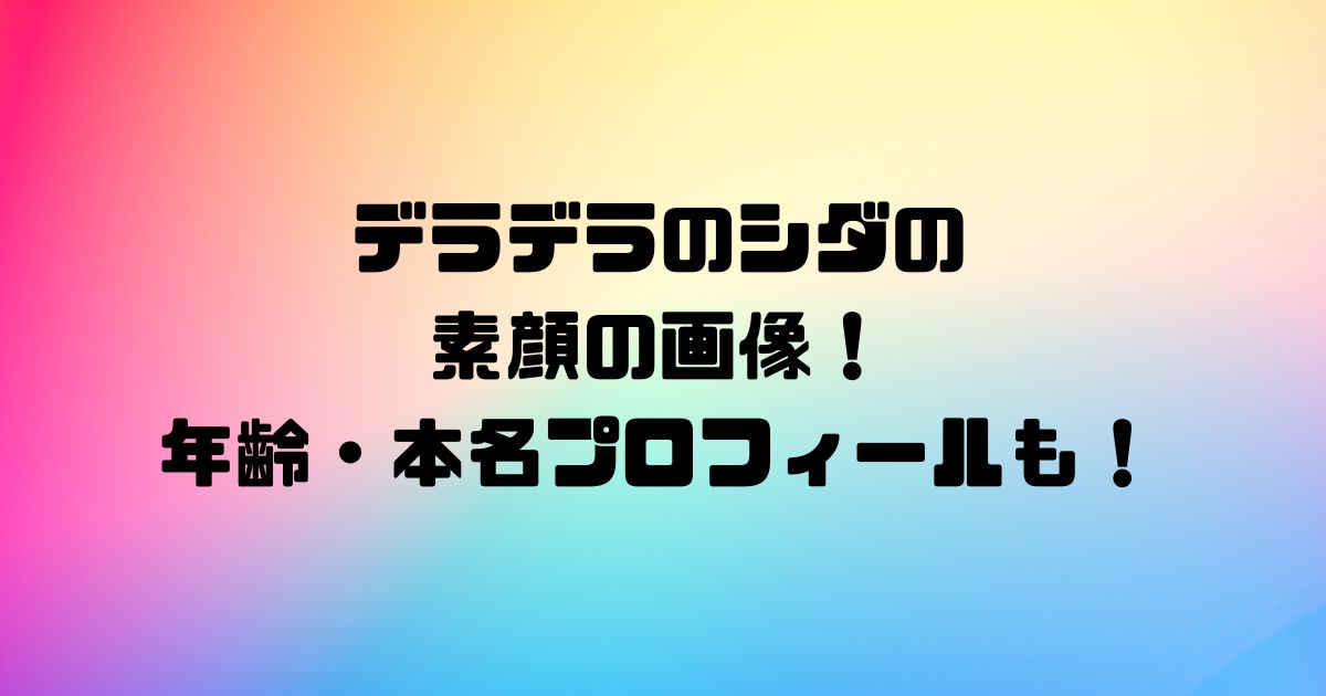 デラデラのシダの素顔の画像！年齢・本名プロフィールも！