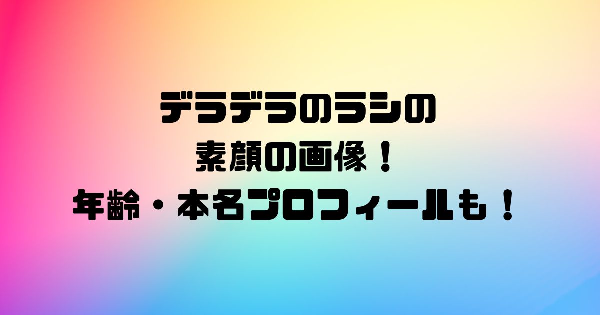 デラデラのラシの素顔の画像！年齢・本名プロフィールも！