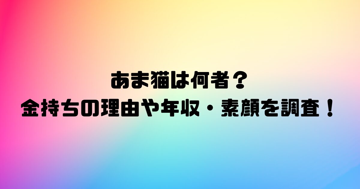 あま猫は何者？金持ちの理由や年収・素顔を調査！