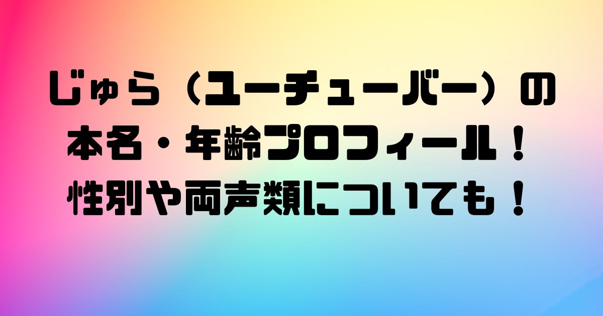 じゅら（ユーチューバー）の本名・年齢プロフィール！性別や両声類についても！